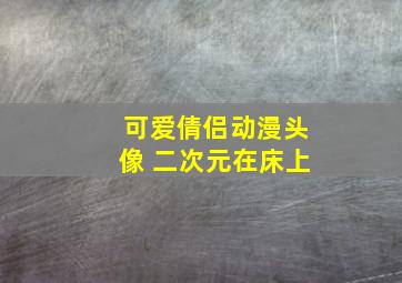 可爱倩侣动漫头像 二次元在床上